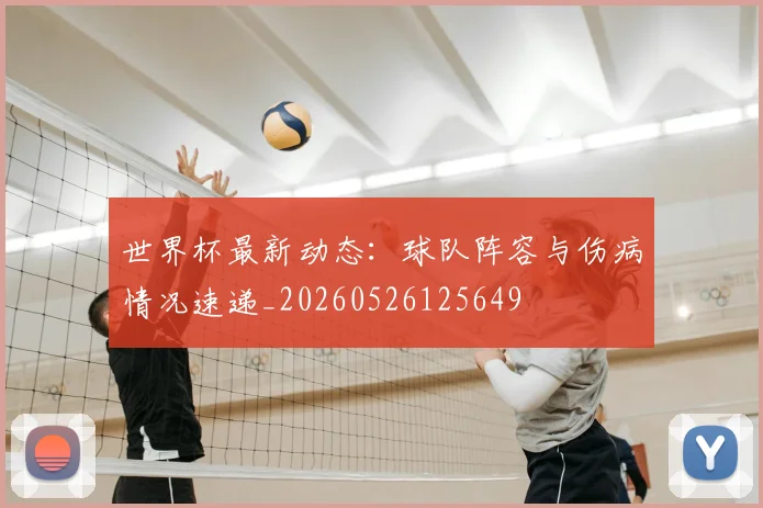世界杯最新动态：球队阵容与伤病情况速递_20260526125649