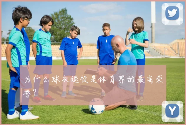 为什么球衣退役是体育界的最高荣誉？