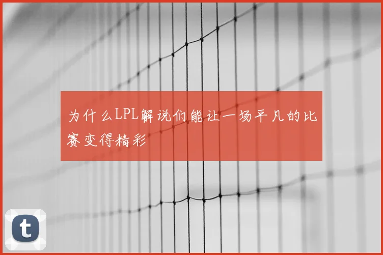 为什么LPL解说们能让一场平凡的比赛变得精彩