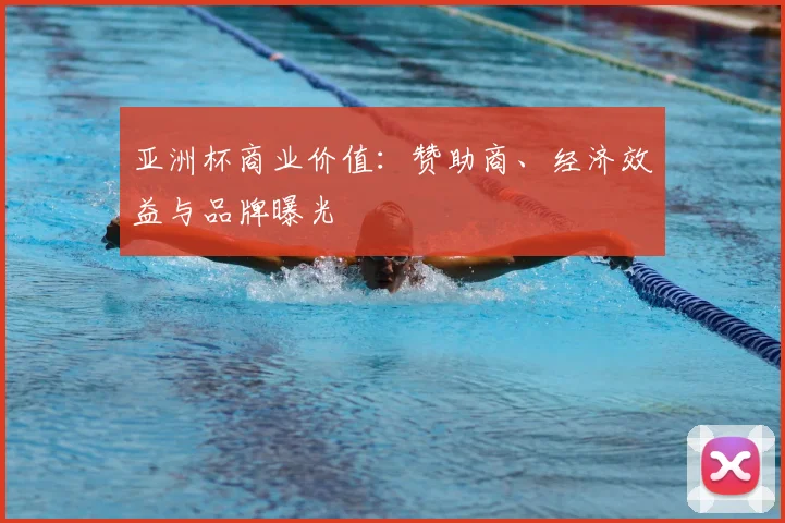 亚洲杯商业价值：赞助商、经济效益与品牌曝光