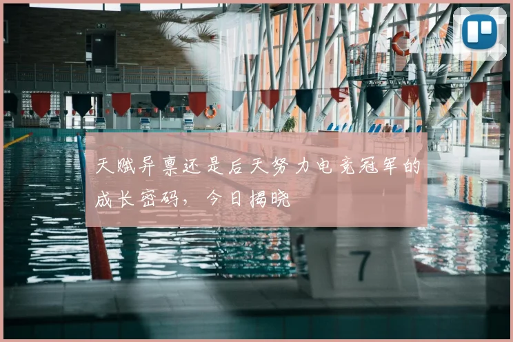天赋异禀还是后天努力电竞冠军的成长密码，今日揭晓