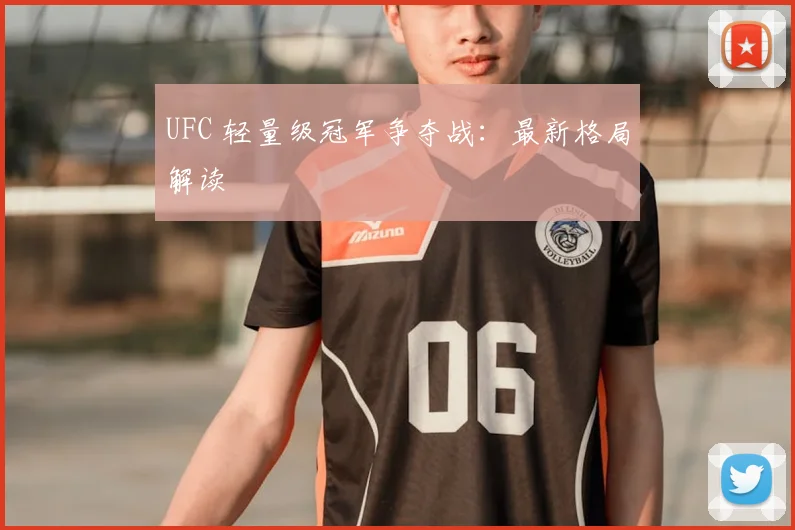 UFC 轻量级冠军争夺战：最新格局解读