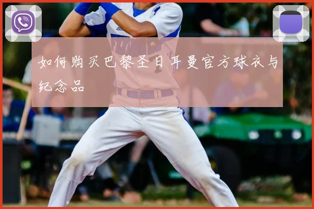 如何购买巴黎圣日耳曼官方球衣与纪念品