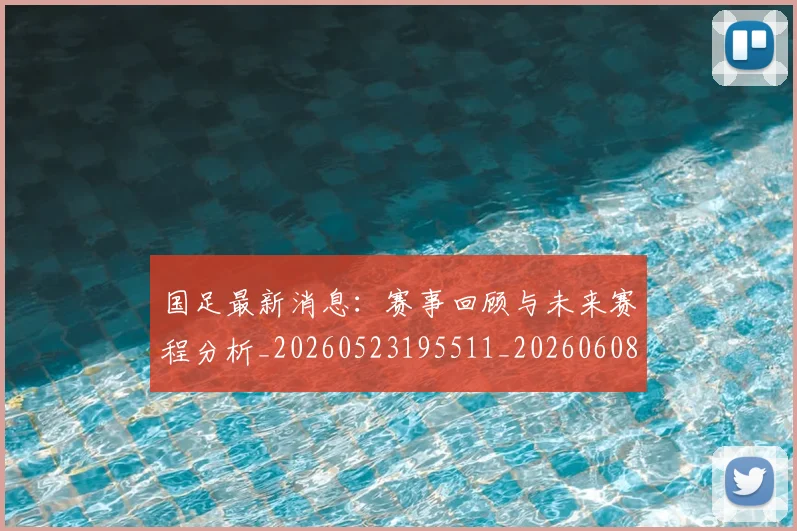 国足最新消息:赛事回顾与未来赛程分析_20260523195511_20260608142948