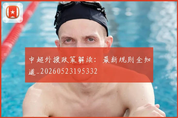 中超外援政策解读：最新规则全知道_20260523195332