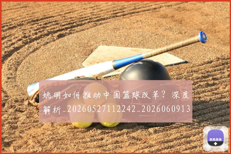 姚明如何推动中国篮球改革？深度解析_20260527112242_20260609132932