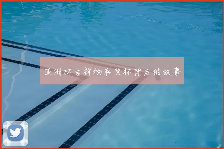 亚洲杯吉祥物和奖杯背后的故事