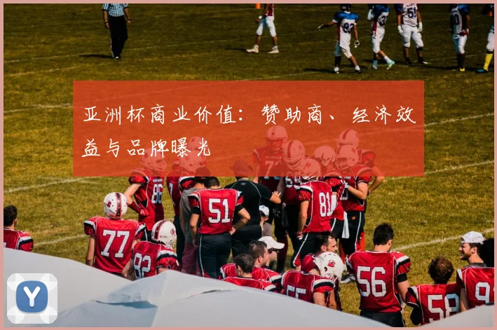 亚洲杯商业价值：赞助商、经济效益与品牌曝光