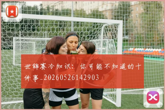 世锦赛冷知识：你可能不知道的十件事_20260526142903