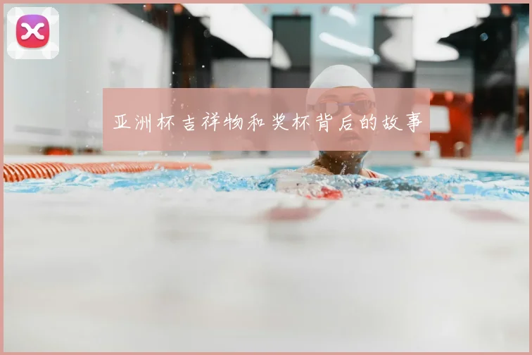 亚洲杯吉祥物和奖杯背后的故事