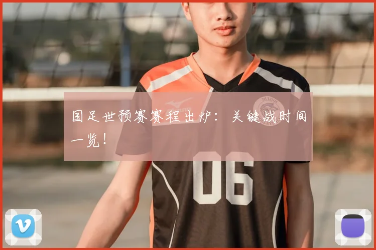 国足世预赛赛程出炉:关键战时间一览!