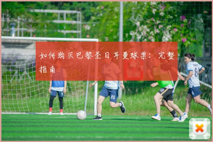 如何购买巴黎圣日耳曼球票：完整指南