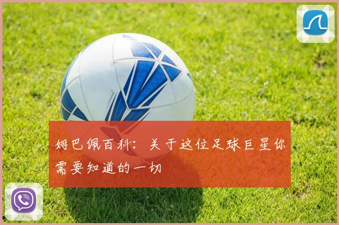 姆巴佩百科：关于这位足球巨星你需要知道的一切