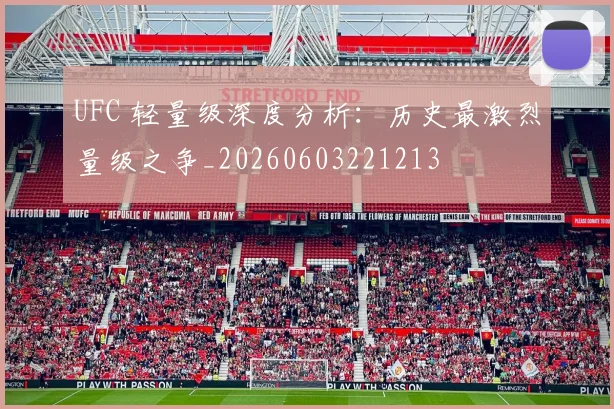 UFC 轻量级深度分析:历史最激烈量级之争_20260603221213